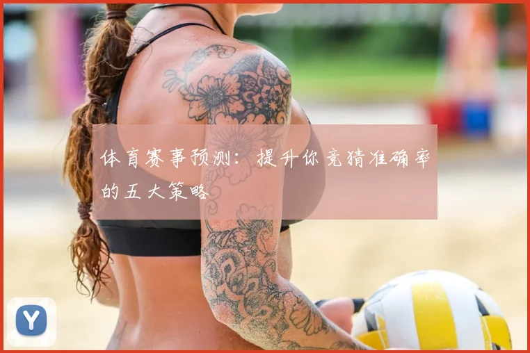 体育赛事预测:提升你竞猜准确率的五大策略
