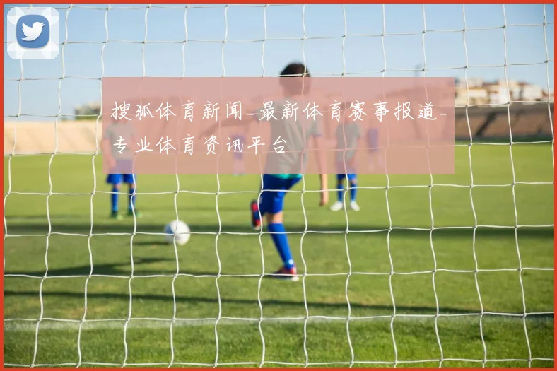 搜狐体育新闻_最新体育赛事报道_专业体育资讯平台