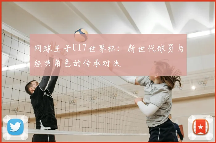 网球王子U17世界杯:新世代球员与经典角色的传承对决